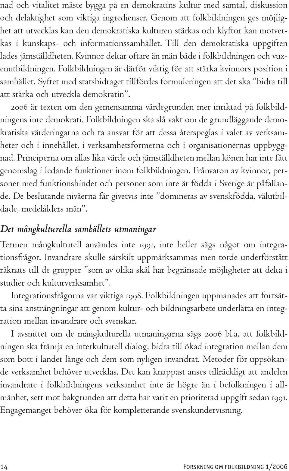 Till den demokratiska uppgiften lades jämställdheten. Kvinnor deltar oftare än män både i folkbildningen och vuxenutbildningen.