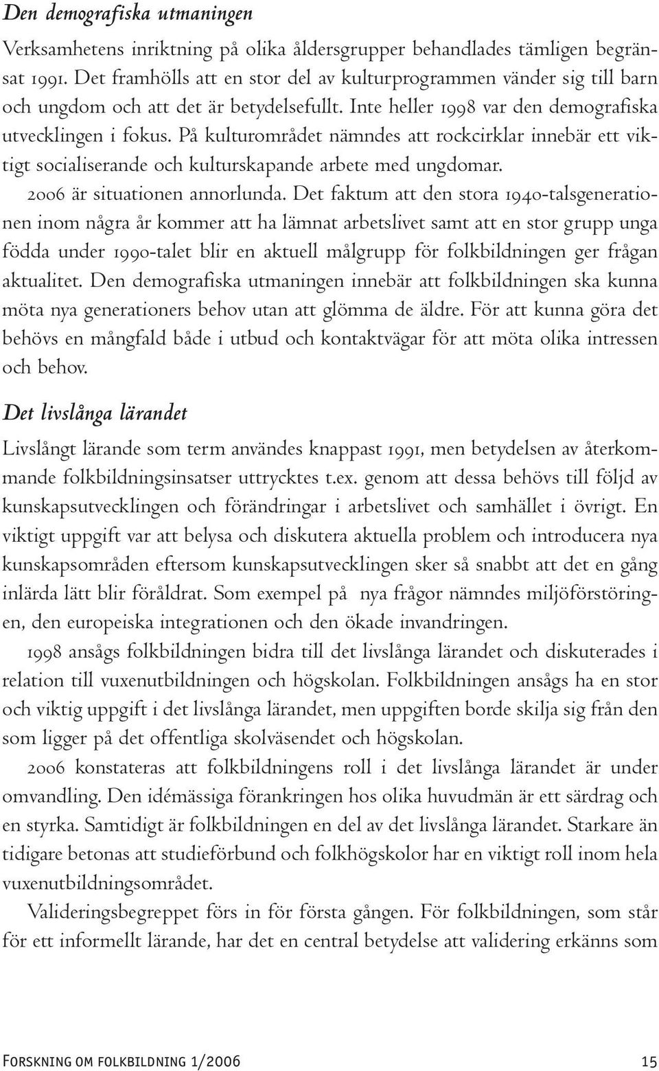 På kulturområdet nämndes att rockcirklar innebär ett viktigt socialiserande och kulturskapande arbete med ungdomar. 2006 är situationen annorlunda.