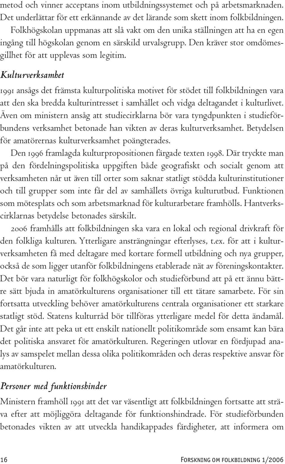 Kulturverksamhet 1991 ansågs det främsta kulturpolitiska motivet för stödet till folkbildningen vara att den ska bredda kulturintresset i samhället och vidga deltagandet i kulturlivet.