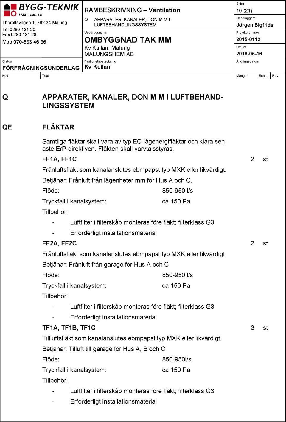 Flöde: Tryckfall i kanalsystem: Tillbehör: 850-950 l/s ca 150 Pa - Luftfilter i filterskåp monteras före fläkt; filterklass G3 - Erforderligt installationsmaterial FF2A, FF2C 2 st Frånluftsfläkt som