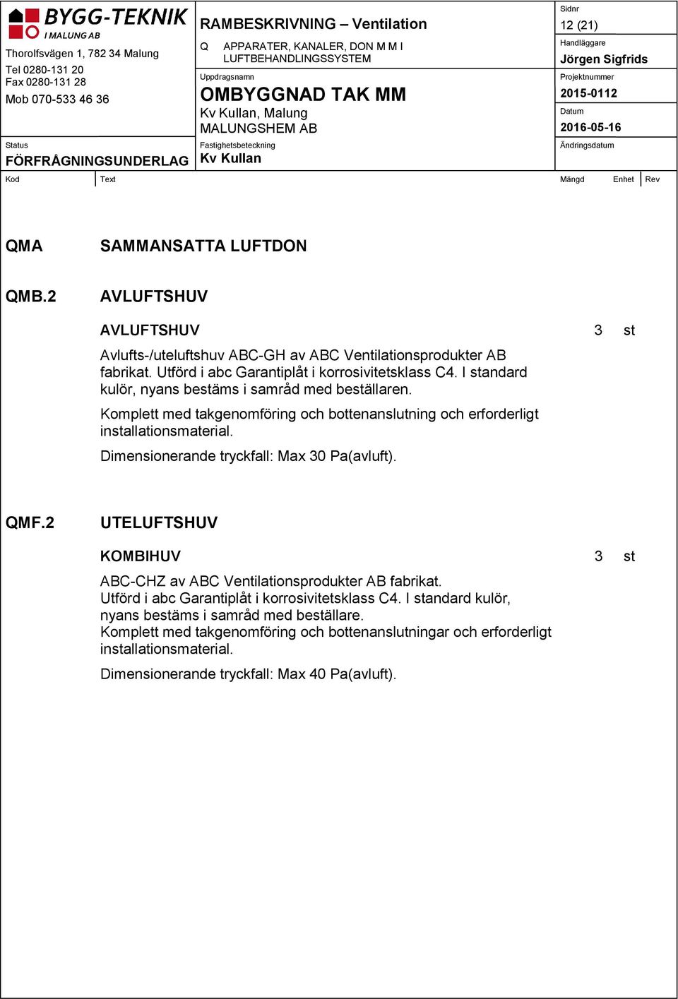 Komplett med takgenomföring och bottenanslutning och erforderligt installationsmaterial. Dimensionerande tryckfall: Max 30 Pa(avluft). QMF.