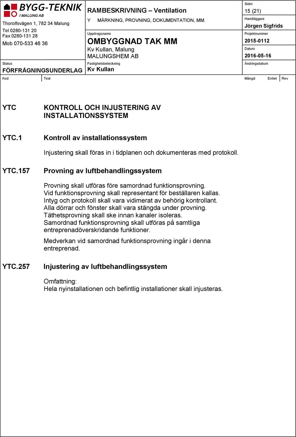 157 Provning av luftbehandlingssystem Provning skall utföras före samordnad funktionsprovning. Vid funktionsprovning skall representant för beställaren kallas.