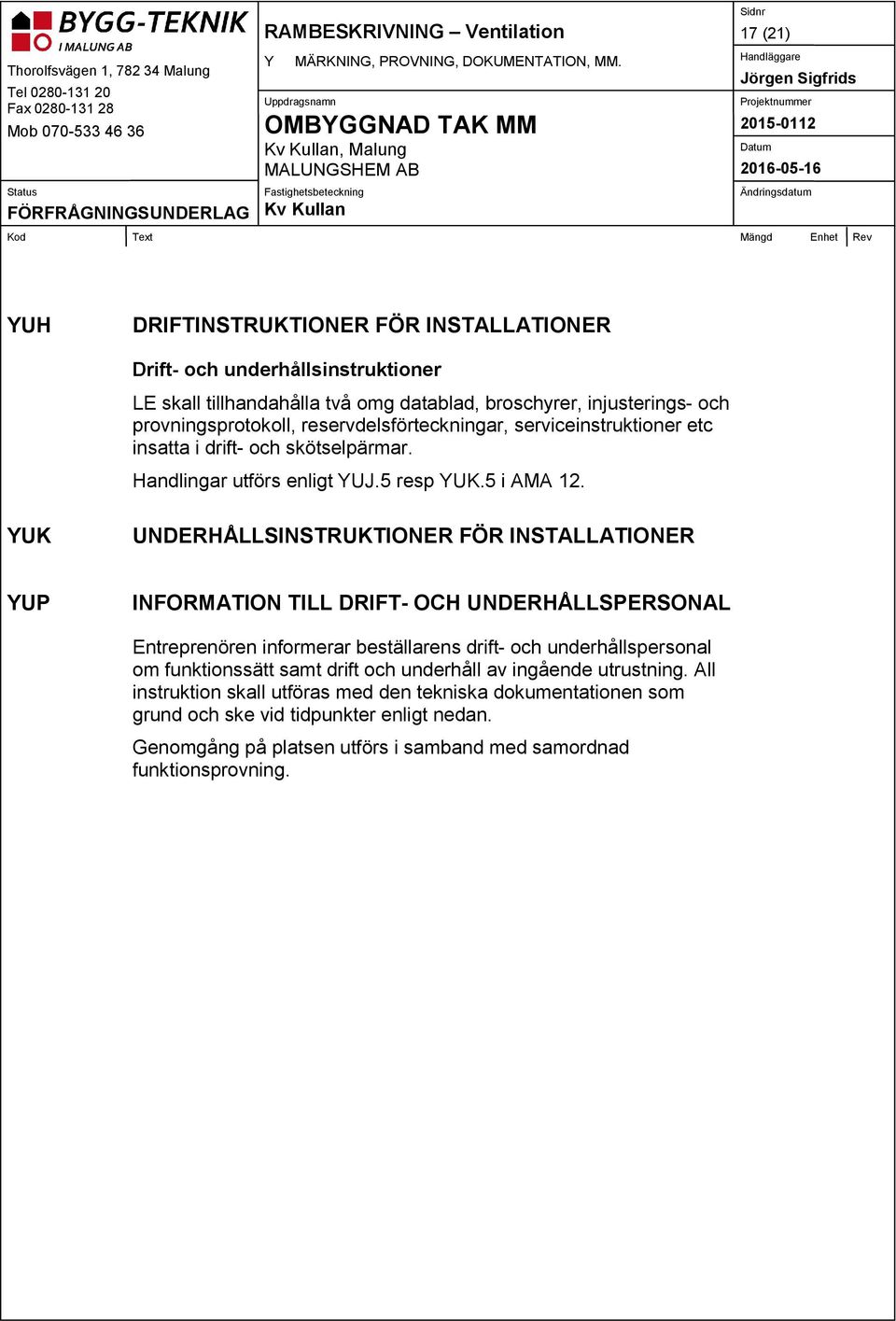 reservdelsförteckningar, serviceinstruktioner etc insatta i drift- och skötselpärmar. Handlingar utförs enligt YUJ.5 resp YUK.5 i AMA 12.