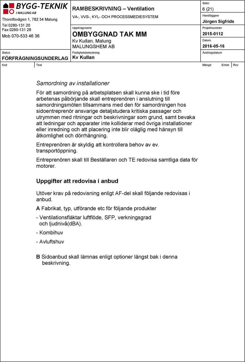 och apparater inte kolliderar med övriga installationer eller inredning och att placering inte blir oläglig med hänsyn till åtkomlighet och dörrhängning.