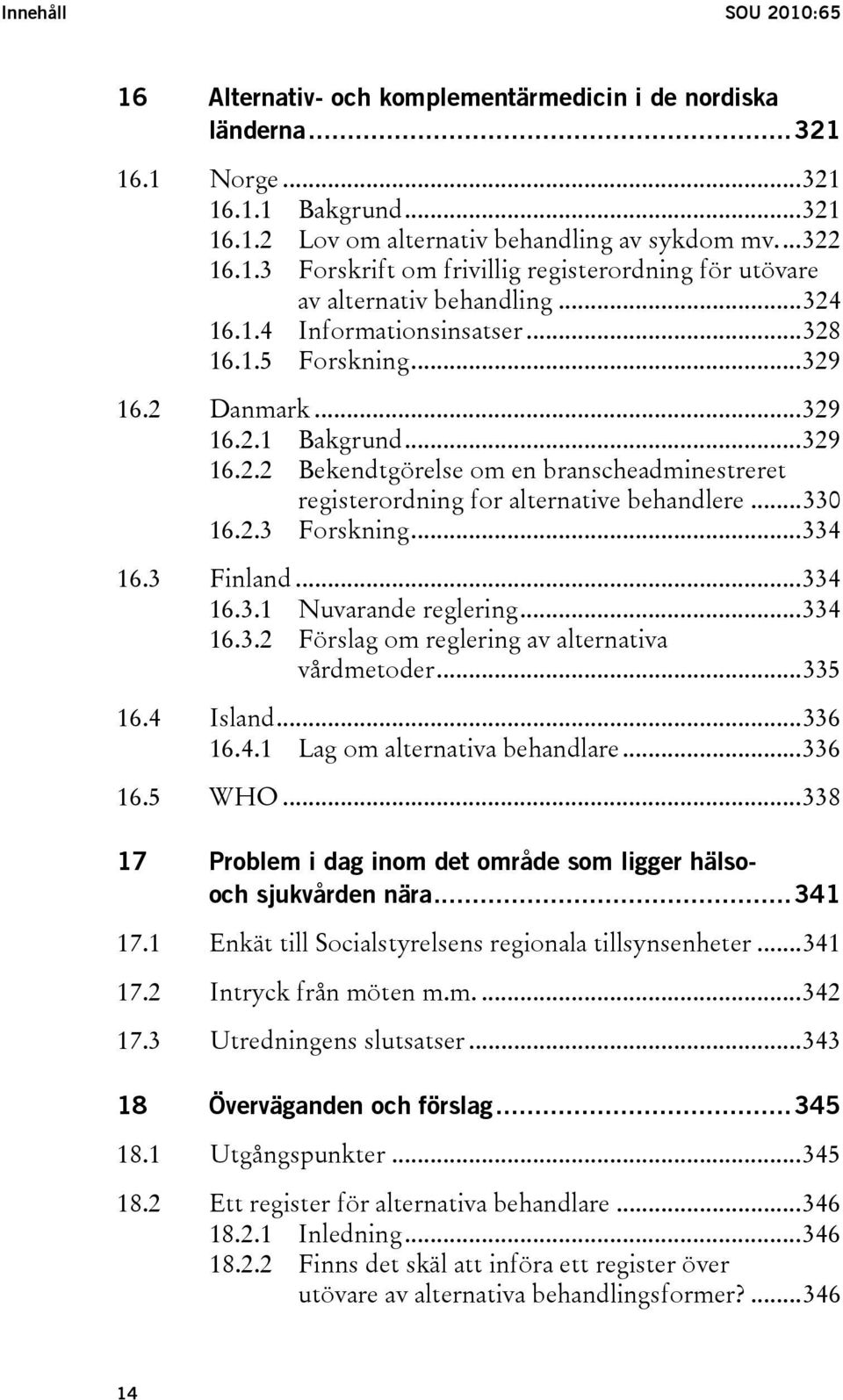 ..330 16.2.3 Forskning...334 16.3 Finland...334 16.3.1 Nuvarande reglering...334 16.3.2 Förslag om reglering av alternativa vårdmetoder...335 16.4 Island...336 16.4.1 Lag om alternativa behandlare.