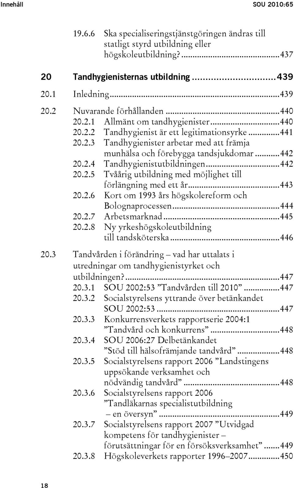 ..442 20.2.5 Tvåårig utbildning med möjlighet till förlängning med ett år...443 20.2.6 Kort om 1993 års högskolereform och Bolognaprocessen...444 20.2.7 Arbetsmarknad...445 20.2.8 Ny yrkeshögskoleutbildning till tandsköterska.