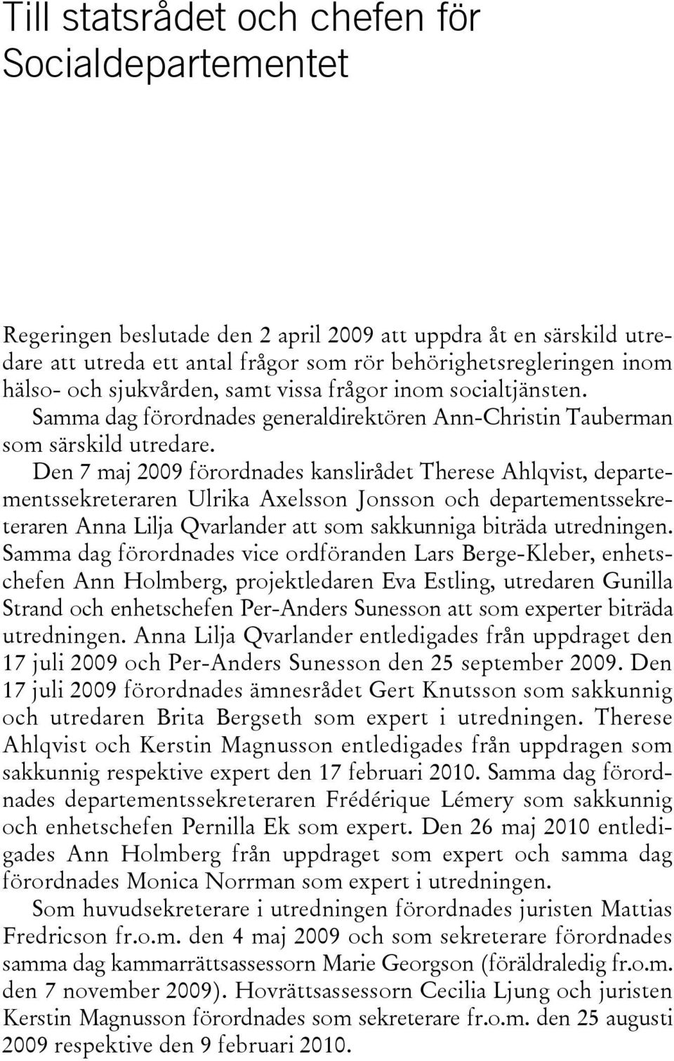 Den 7 maj 2009 förordnades kanslirådet Therese Ahlqvist, departementssekreteraren Ulrika Axelsson Jonsson och departementssekreteraren Anna Lilja Qvarlander att som sakkunniga biträda utredningen.