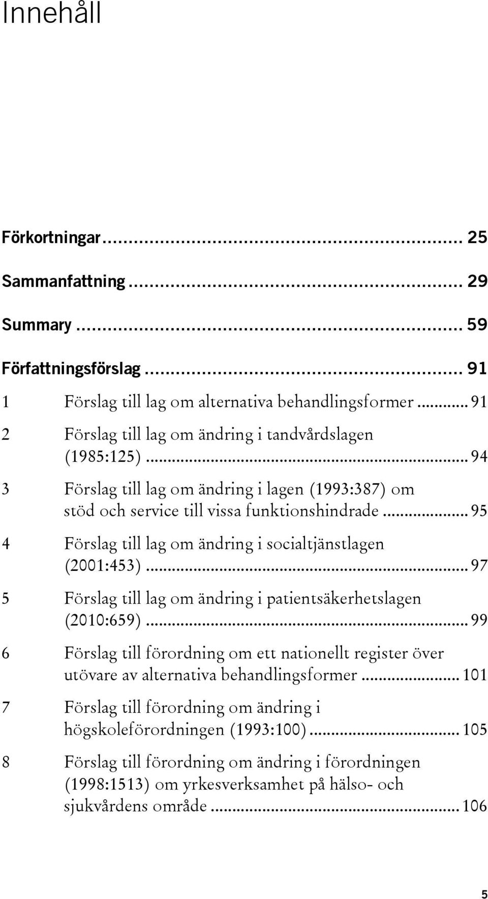 .. 95 4 Förslag till lag om ändring i socialtjänstlagen (2001:453)... 97 5 Förslag till lag om ändring i patientsäkerhetslagen (2010:659).