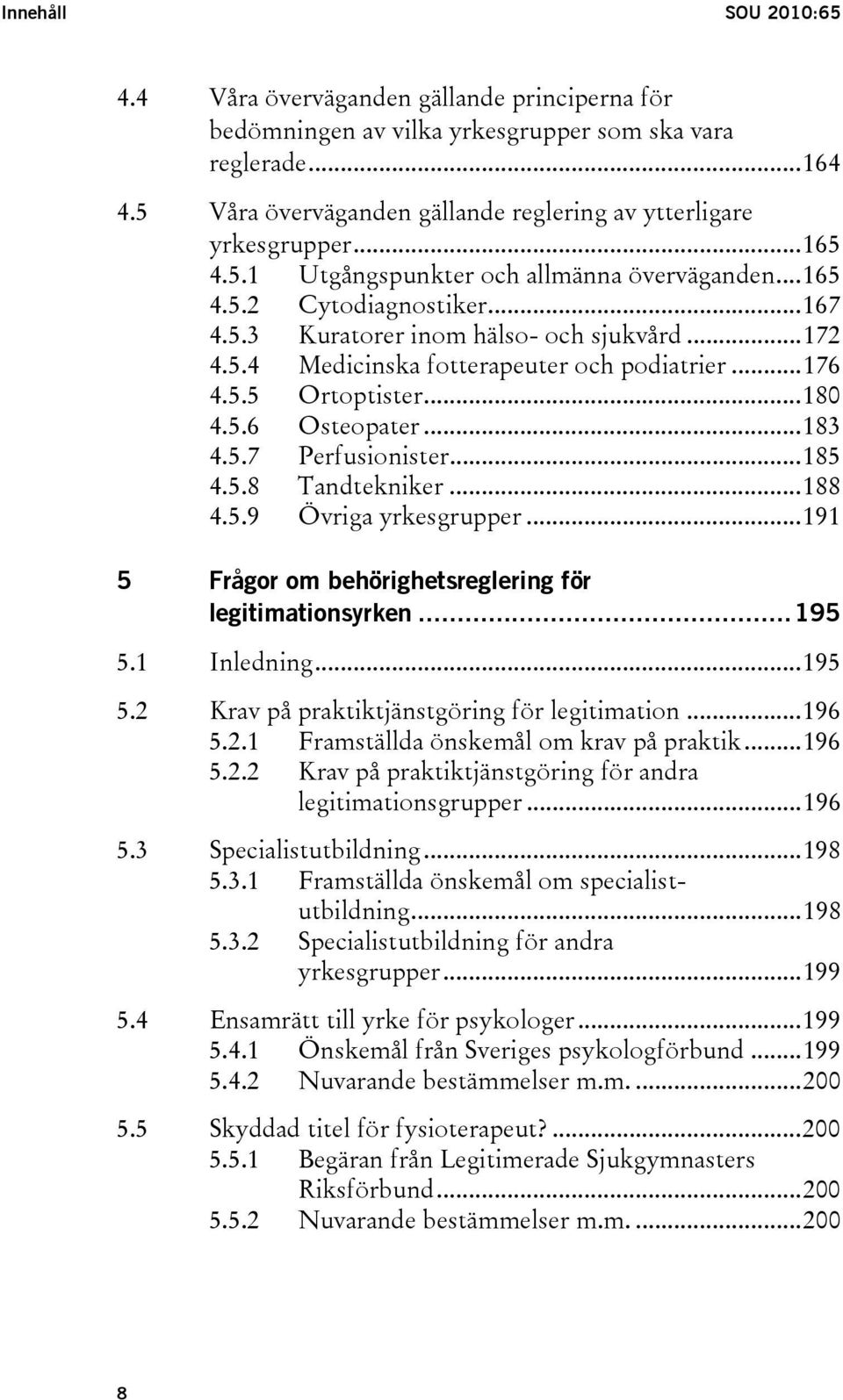 ..180 4.5.6 Osteopater...183 4.5.7 Perfusionister...185 4.5.8 Tandtekniker...188 4.5.9 Övriga yrkesgrupper...191 5 Frågor om behörighetsreglering för legitimationsyrken...195 5.