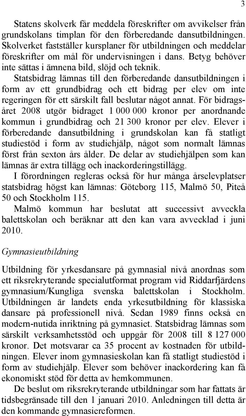 Statsbidrag lämnas till den förberedande dansutbildningen i form av ett grundbidrag och ett bidrag per elev om inte regeringen för ett särskilt fall beslutar något annat.