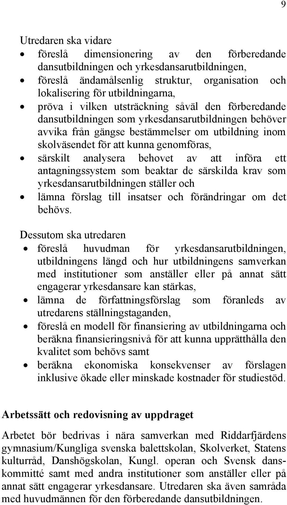 analysera behovet av att införa ett antagningssystem som beaktar de särskilda krav som yrkesdansarutbildningen ställer och lämna förslag till insatser och förändringar om det behövs.