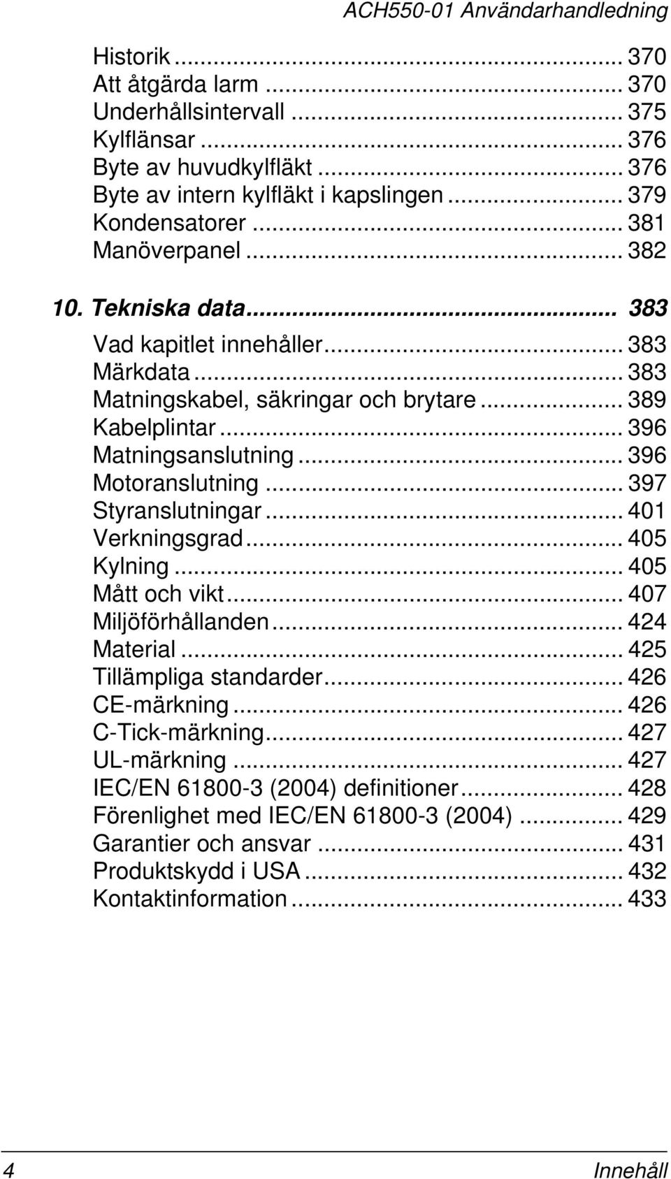 .. 397 Styranslutningar... 401 Verkningsgrad... 405 Kylning... 405 Mått och vikt... 407 Miljöförhållanden... 424 Material... 425 Tillämpliga standarder... 426 CE-märkning... 426 C-Tick-märkning.