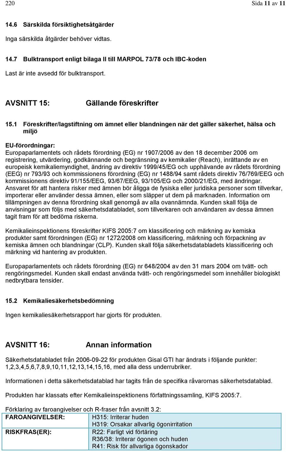 1 Föreskrifter/lagstiftning om ämnet eller blandningen när det gäller säkerhet, hälsa och miljö EU-förordningar: Europaparlamentets och rådets förordning (EG) nr 1907/2006 av den 18 december 2006 om