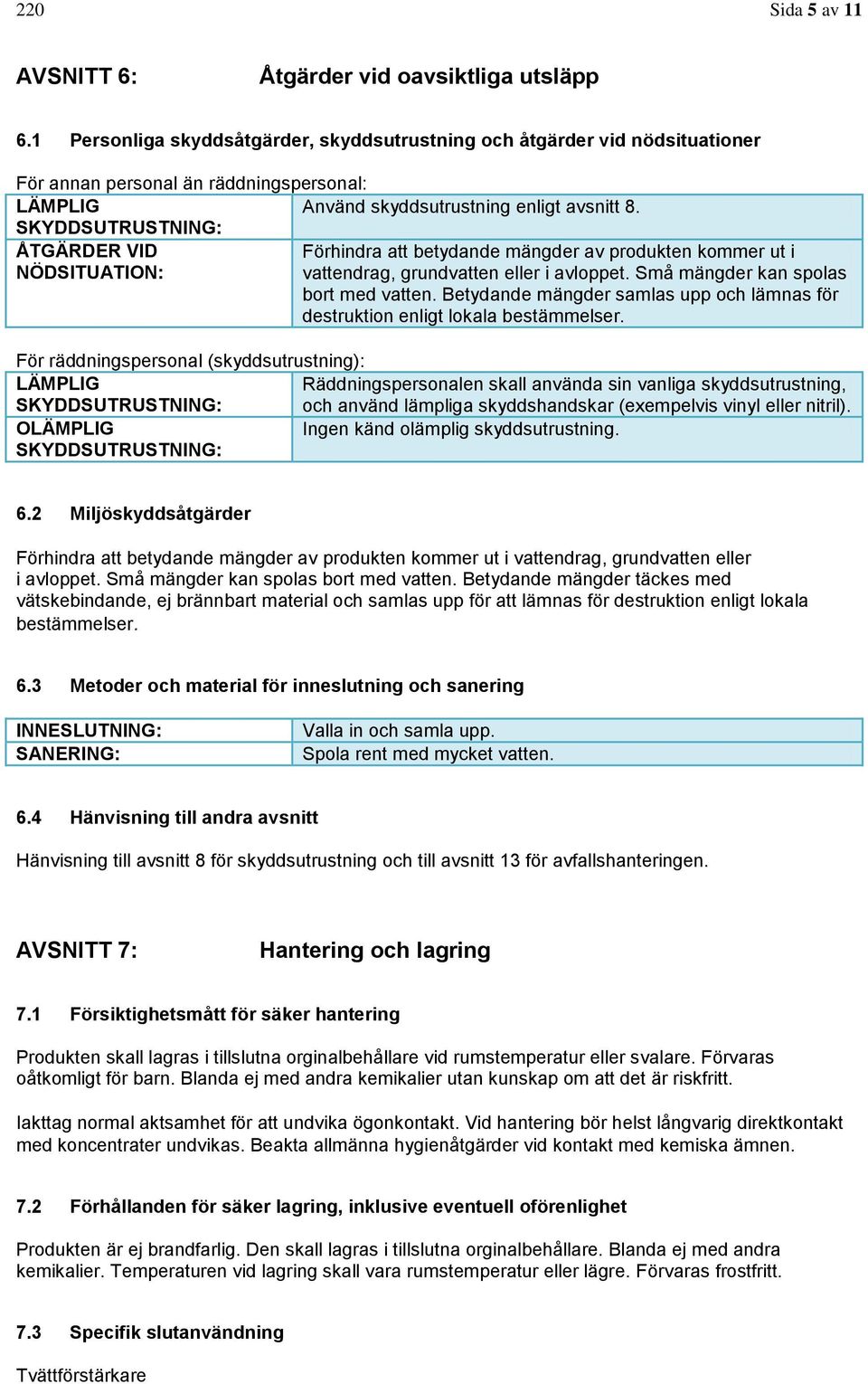 SKYDDSUTRUSTNING: ÅTGÄRDER VID Förhindra att betydande mängder av produkten kommer ut i NÖDSITUATION: vattendrag, grundvatten eller i avloppet. Små mängder kan spolas bort med vatten.