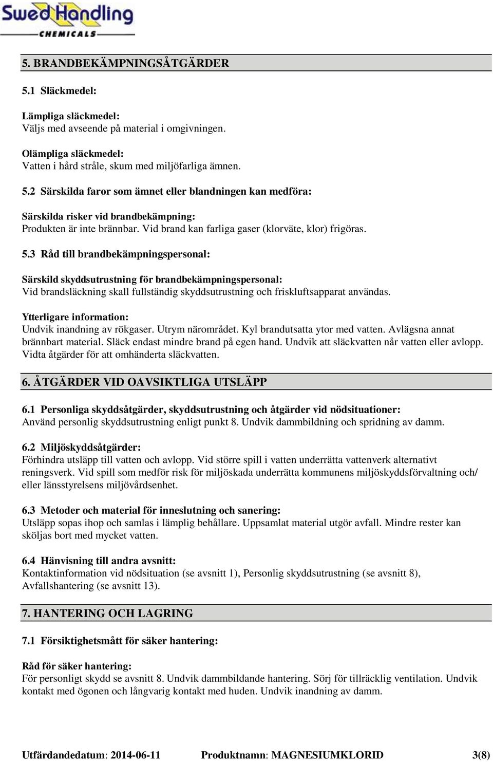 3 Råd till brandbekämpningspersonal: Särskild skyddsutrustning för brandbekämpningspersonal: Vid brandsläckning skall fullständig skyddsutrustning och friskluftsapparat användas.