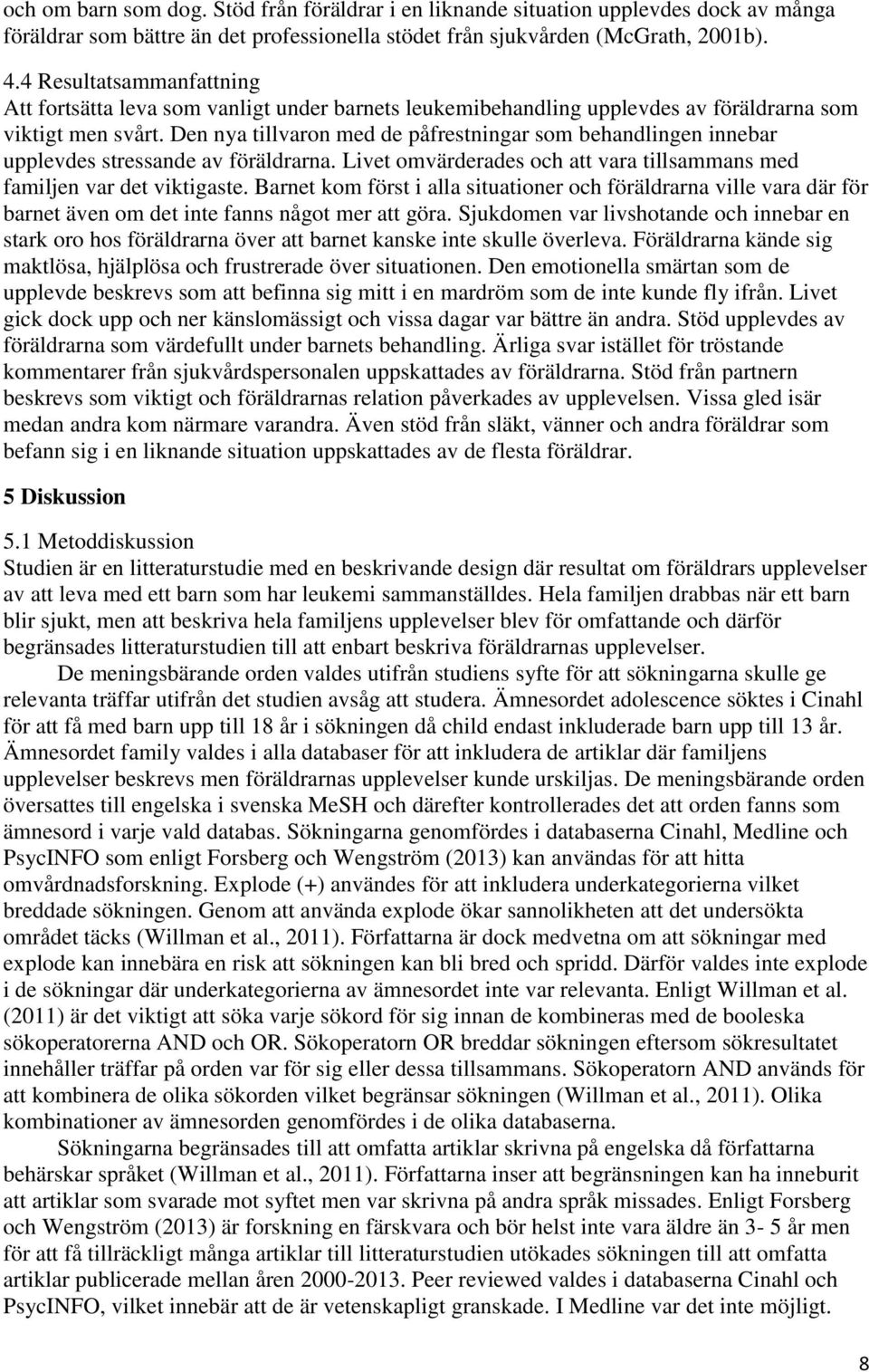 Den nya tillvaron med de påfrestningar som behandlingen innebar upplevdes stressande av föräldrarna. Livet omvärderades och att vara tillsammans med familjen var det viktigaste.