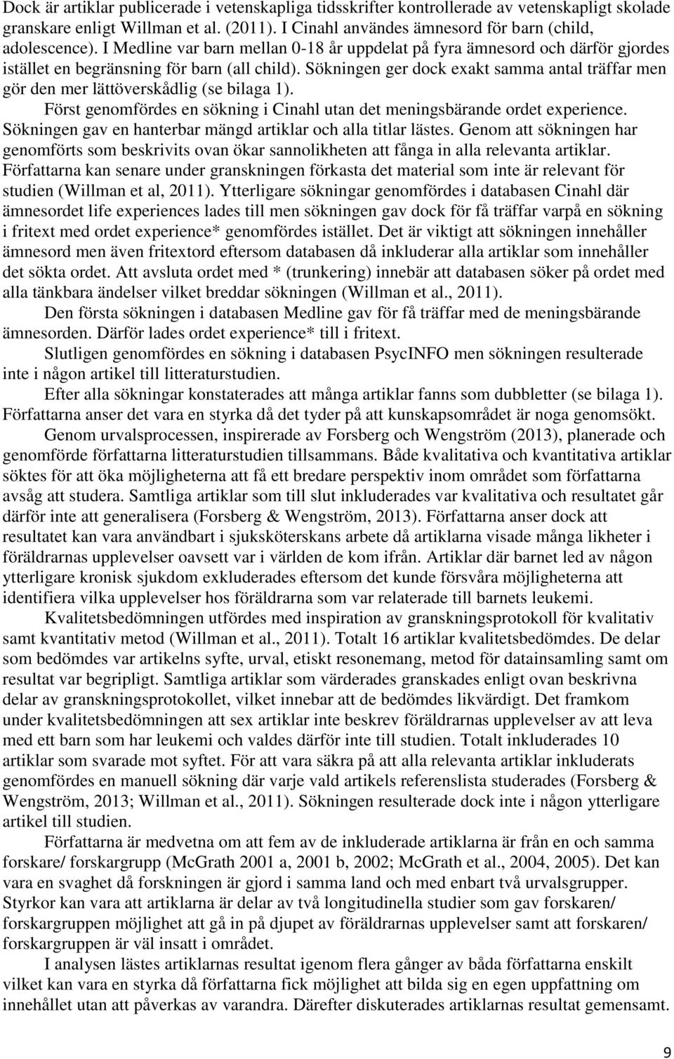 Sökningen ger dock exakt samma antal träffar men gör den mer lättöverskådlig (se bilaga 1). Först genomfördes en sökning i Cinahl utan det meningsbärande ordet experience.