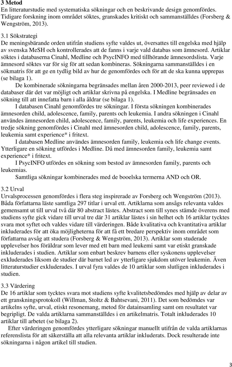 1 Sökstrategi De meningsbärande orden utifrån studiens syfte valdes ut, översattes till engelska med hjälp av svenska MeSH och kontrollerades att de fanns i varje vald databas som ämnesord.