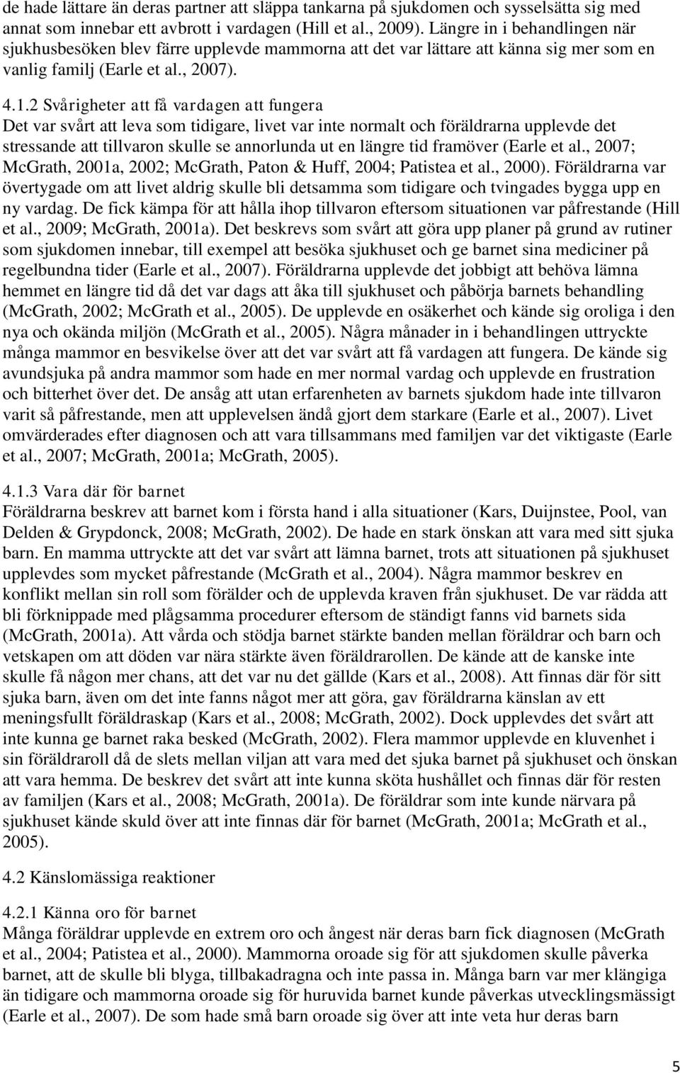 2 Svårigheter att få vardagen att fungera Det var svårt att leva som tidigare, livet var inte normalt och föräldrarna upplevde det stressande att tillvaron skulle se annorlunda ut en längre tid