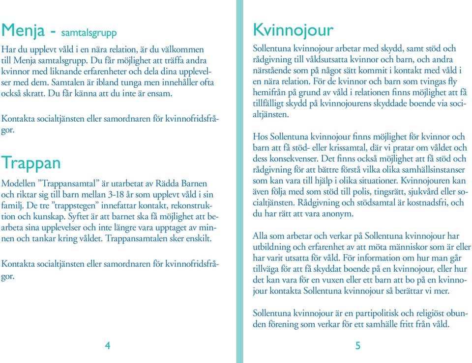 Kontakta socialtjänsten eller samordnaren för kvinnofridsfrågor. Trappan Modellen Trappansamtal är utarbetat av Rädda Barnen och riktar sig till barn mellan 3-18 år som upplevt våld i sin familj.