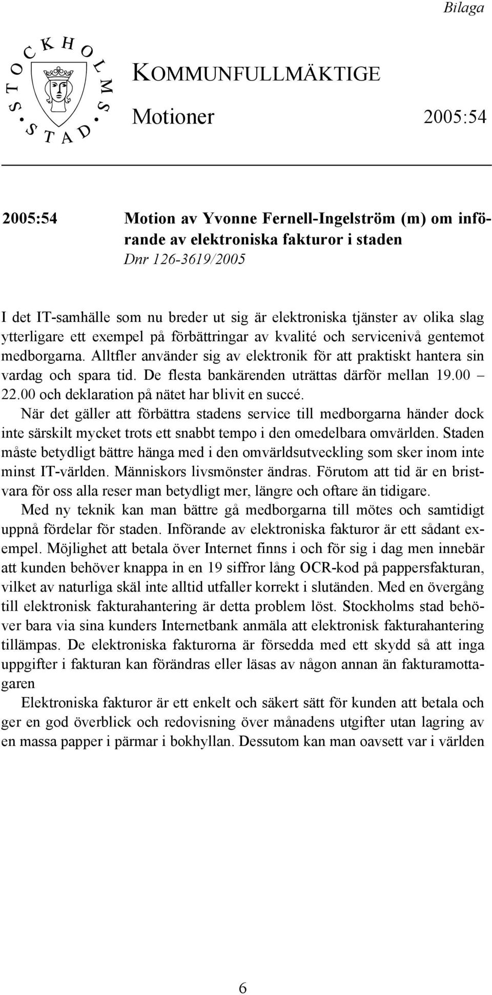 Alltfler använder sig av elektronik för att praktiskt hantera sin vardag och spara tid. De flesta bankärenden uträttas därför mellan 19.00 22.00 och deklaration på nätet har blivit en succé.