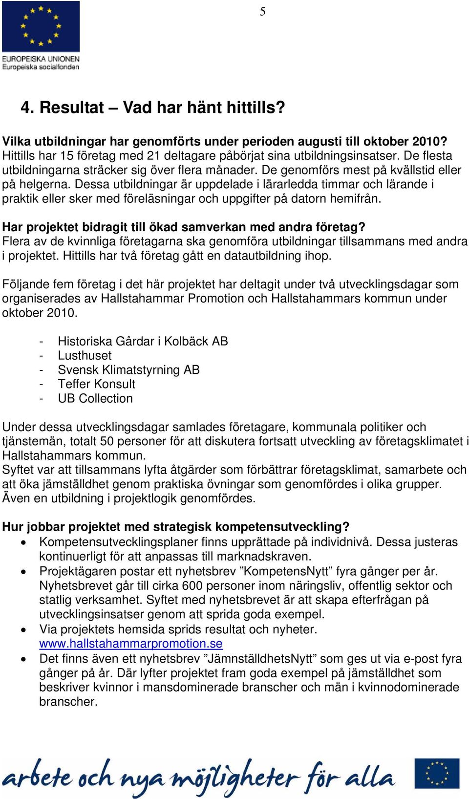 Dessa utbildningar är uppdelade i lärarledda timmar och lärande i praktik eller sker med föreläsningar och uppgifter på datorn hemifrån. Har projektet bidragit till ökad samverkan med andra företag?