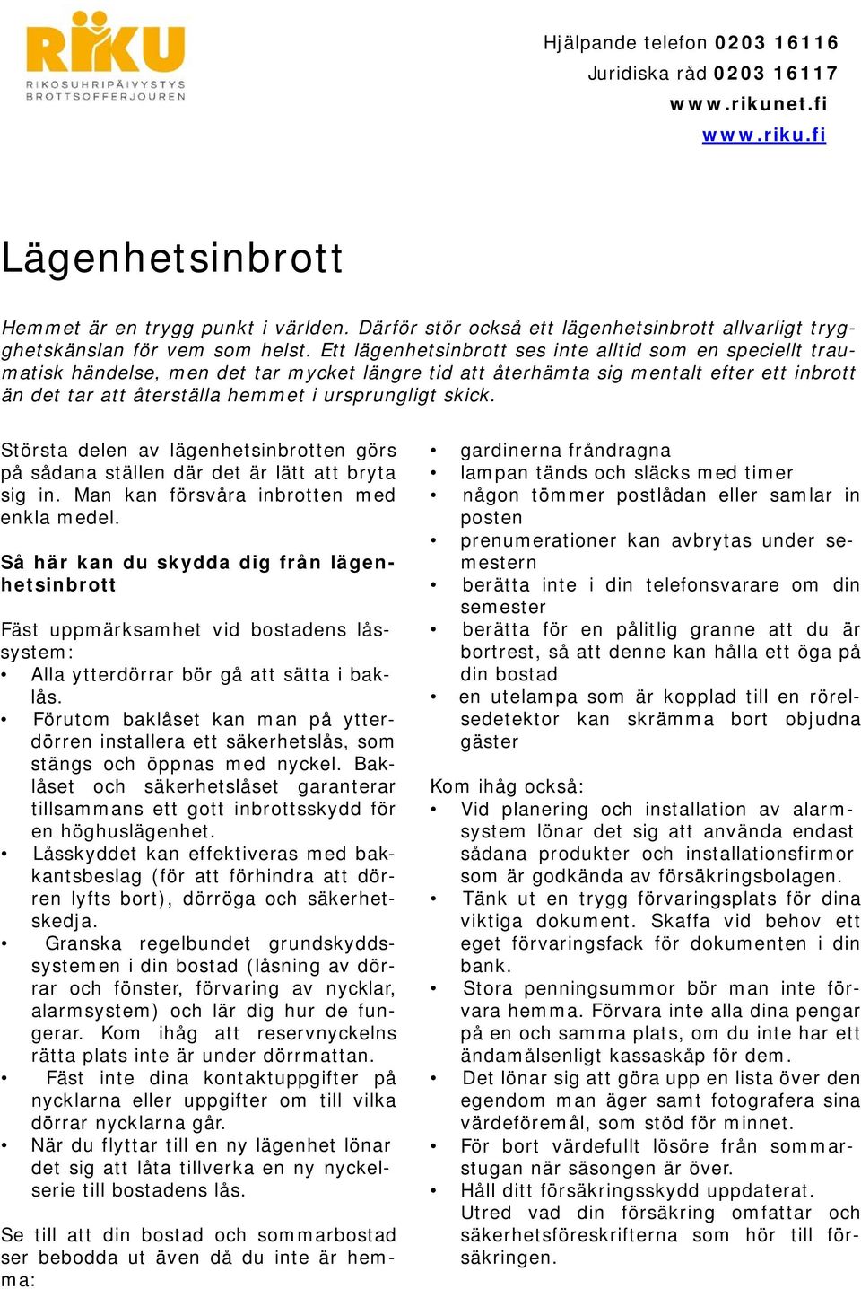 skick. Största delen av lägenhetsinbrotten görs på sådana ställen där det är lätt att bryta sig in. Man kan försvåra inbrotten med enkla medel.