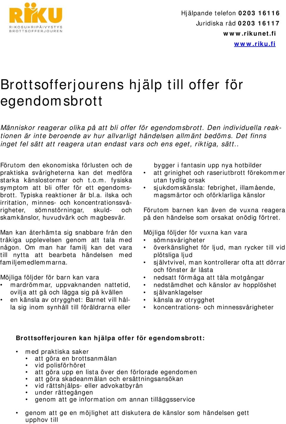 . Förutom den ekonomiska förlusten och de praktiska svårigheterna kan det medföra starka känslostormar och t.o.m. fysiska symptom att bli offer för ett egendomsbrott. Typiska reaktioner är bl.a. ilska och irritation, minnes- och koncentrationssvårigheter, sömnstörningar, skuld- och skamkänslor, huvudvärk och magbesvär.