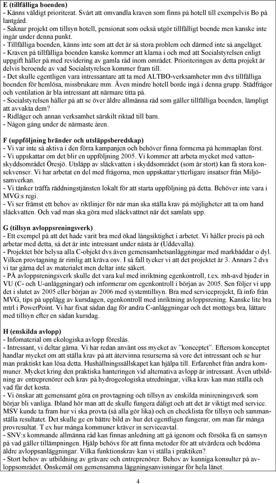 - Tillfälliga boenden, känns inte som att det är så stora problem och därmed inte så angeläget.