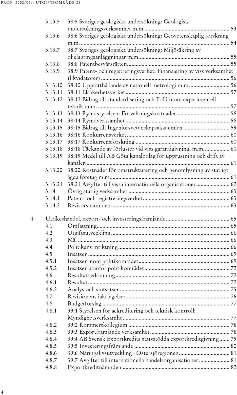 .. 57 3.3.2 38:2 Bidrag till standardisering och FoU inom experimentell teknik m.m.... 57 3.3.3 38:3 Rymdstyrelsen: Förvaltningskostnader... 58 3.3.4 38:4 Rymdverksamhet... 58 3.3.5 38:5 Bidrag till Ingenjörsvetenskapsakademien.