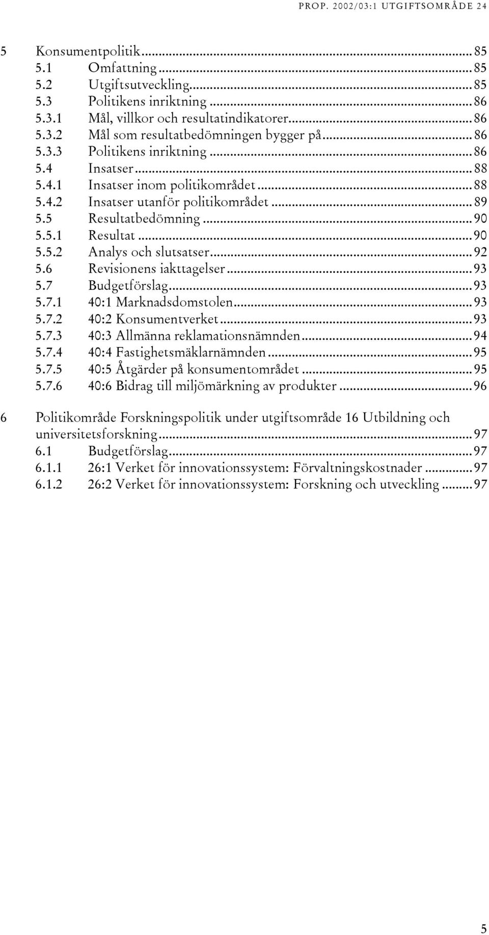 7 Budgetförslag...93 5.7. 40: Marknadsdomstolen...93 5.7.2 40:2 Konsumentverket...93 5.7.3 40:3 Allmänna reklamationsnämnden...94 5.7.4 40:4 Fastighetsmäklarnämnden...95 5.7.5 40:5 Åtgärder på konsumentområdet.