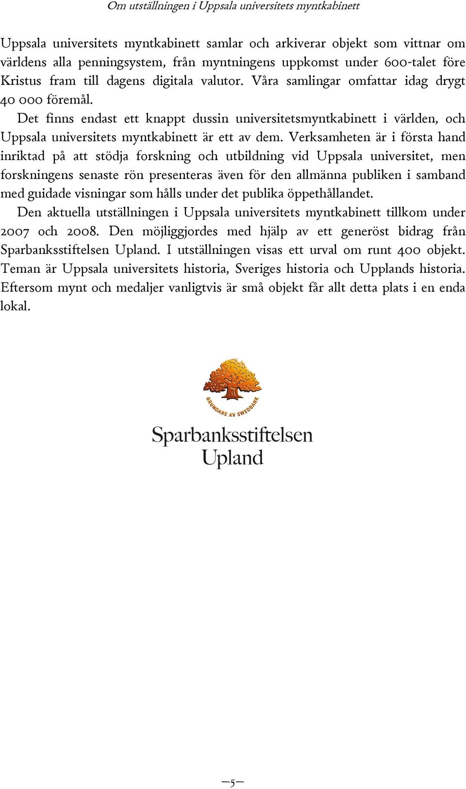 Det finns endast ett knappt dussin universitetsmyntkabinett i världen, och Uppsala universitets myntkabinett är ett av dem.