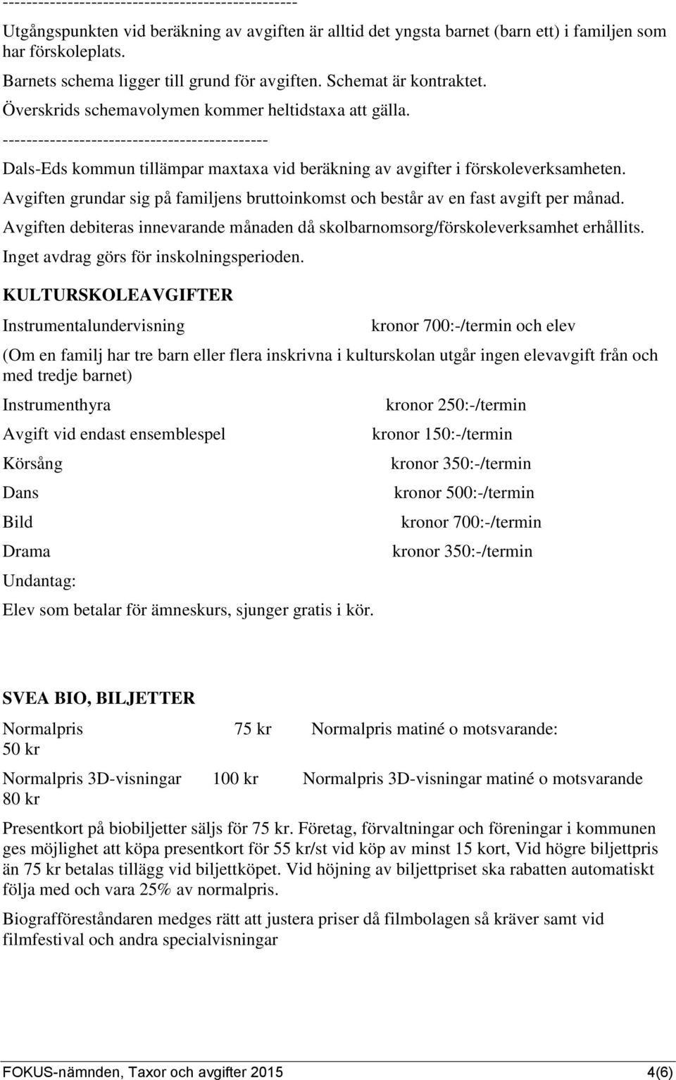 --------------------------------------------- Dals-Eds kommun tillämpar maxtaxa vid beräkning av avgifter i förskoleverksamheten.