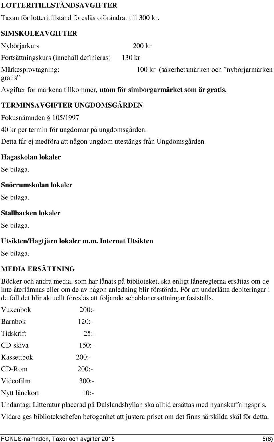 simborgarmärket som är gratis. TERMINSAVGIFTER UNGDOMSGÅRDEN Fokusnämnden 105/1997 40 kr per termin för ungdomar på ungdomsgården. Detta får ej medföra att någon ungdom utestängs från Ungdomsgården.