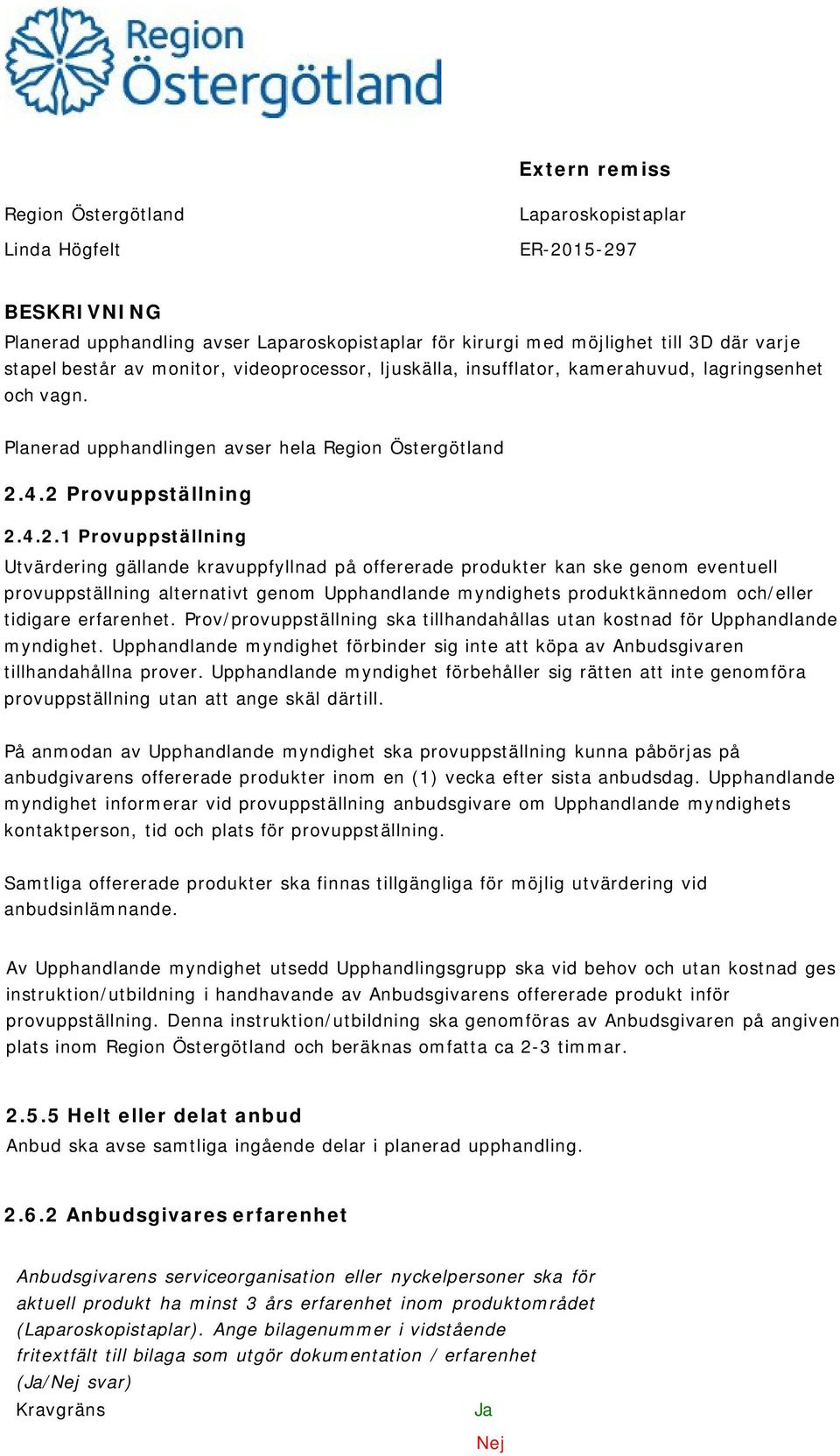 4.2 Provuppställning 2.4.2.1 Provuppställning Utvärdering gällande kravuppfyllnad på offererade produkter kan ske genom eventuell provuppställning alternativt genom Upphandlande myndighets