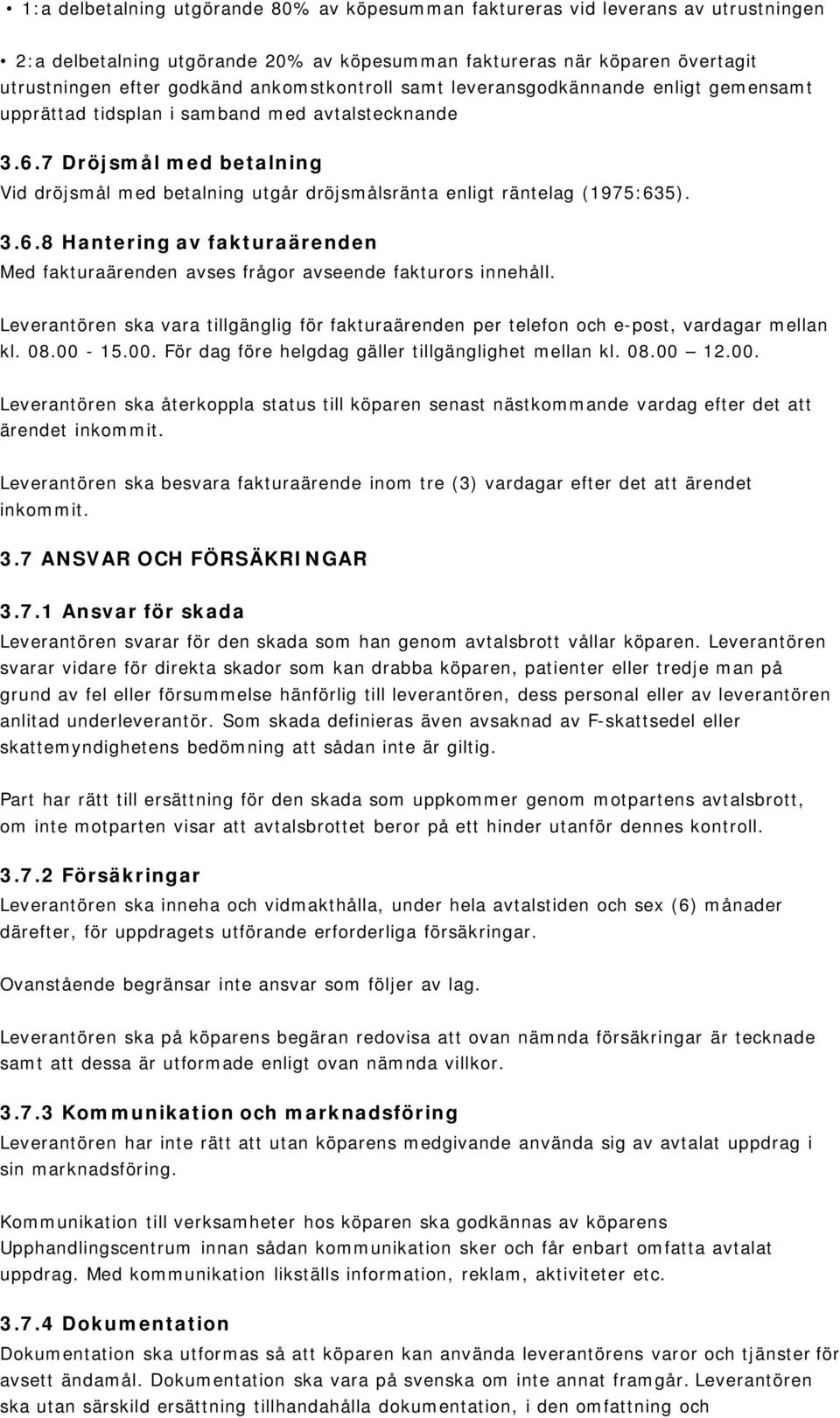 7 Dröjsmål med betalning Vid dröjsmål med betalning utgår dröjsmålsränta enligt räntelag (1975:635). 3.6.8 Hantering av fakturaärenden Med fakturaärenden avses frågor avseende fakturors innehåll.