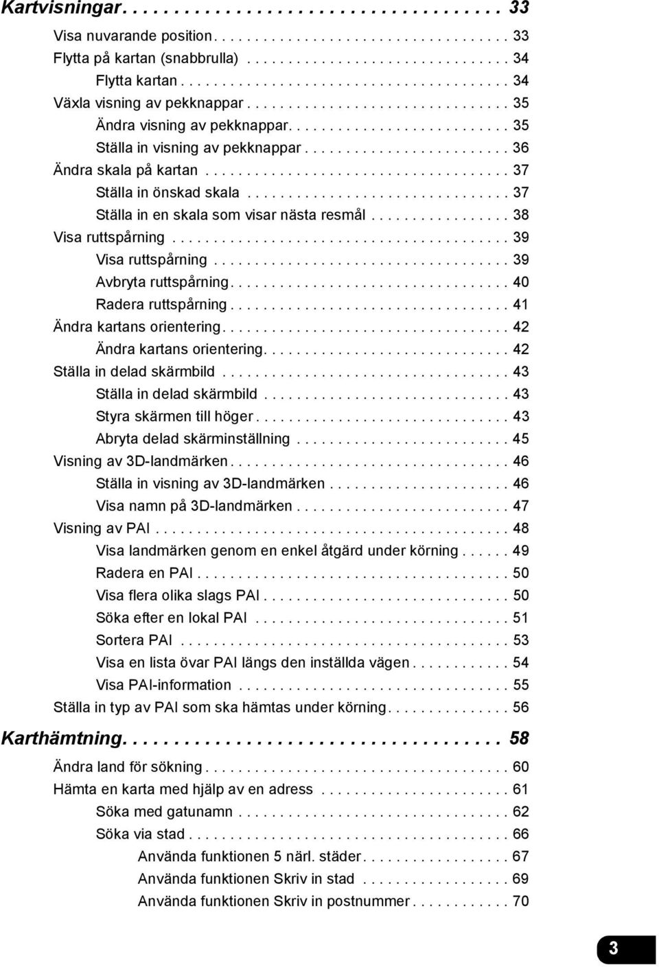 ........................ 36 Ändra skala på kartan..................................... 37 Ställa in önskad skala................................ 37 Ställa in en skala som visar nästa resmål.