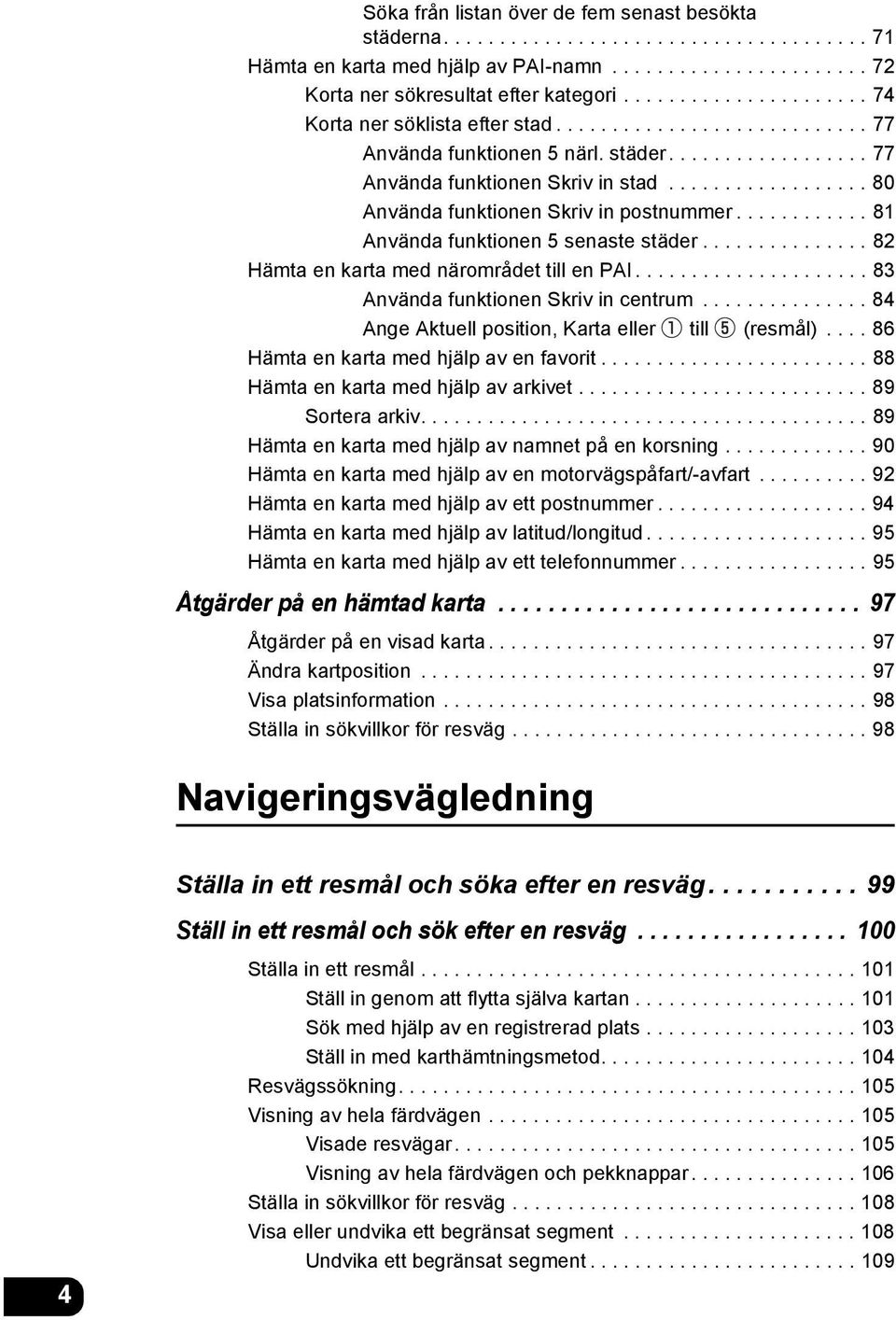 ................. 80 Använda funktionen Skriv in postnummer............ 81 Använda funktionen 5 senaste städer............... 82 Hämta en karta med närområdet till en PAI.