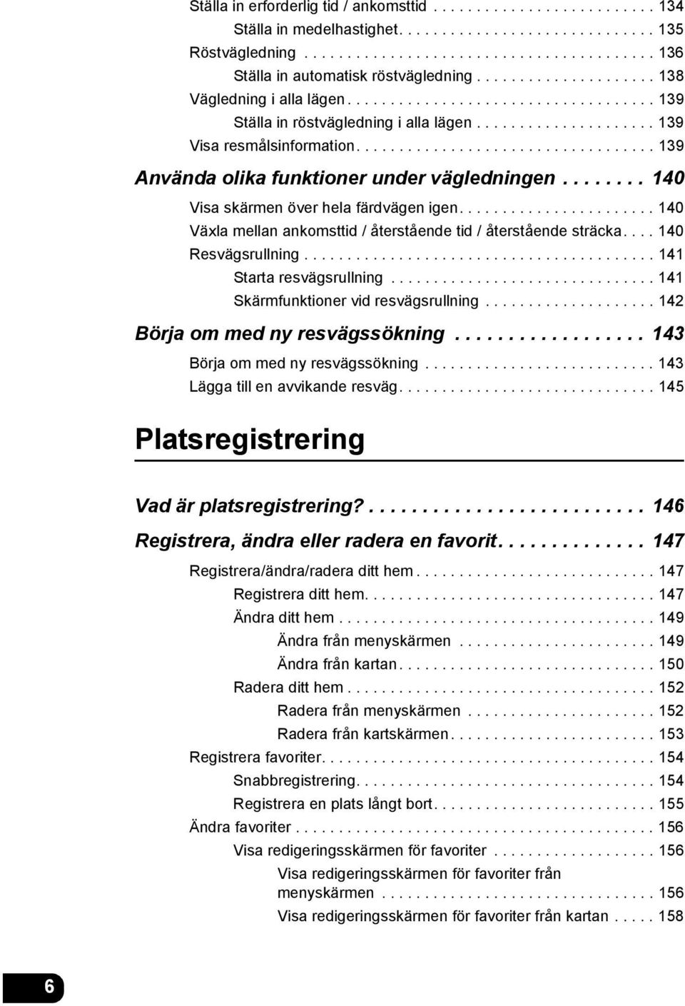 .................................. 139 Använda olika funktioner under vägledningen........ 140 Visa skärmen över hela färdvägen igen.