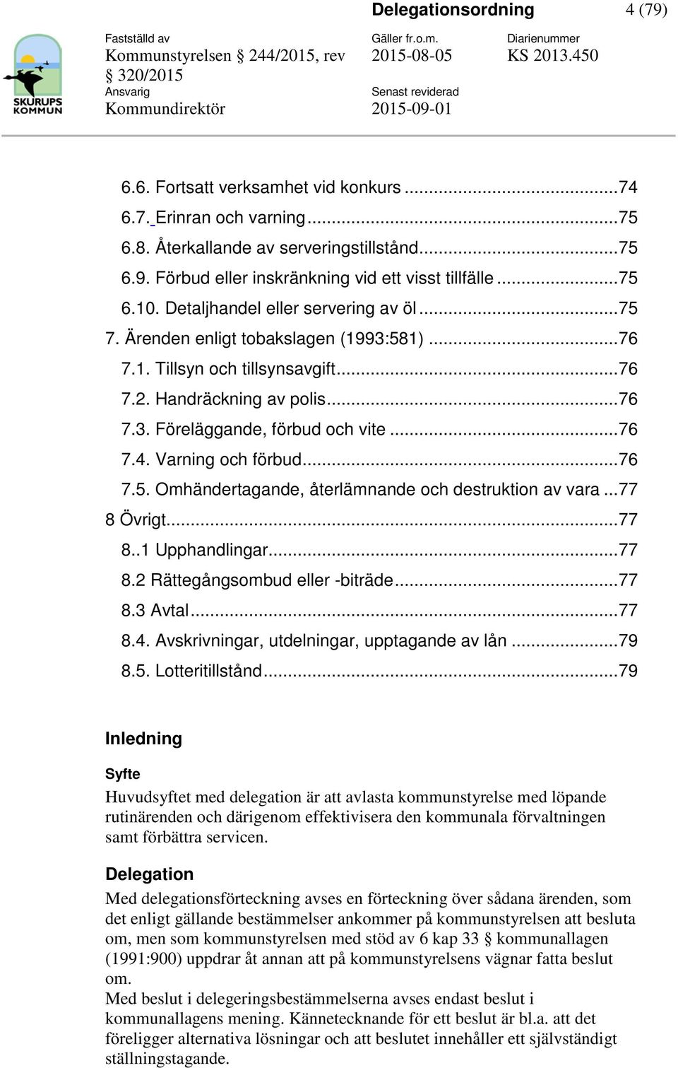 73 Föreläggande, förbud och vite 76 74 Varning och förbud 76 75 Omhändertagande, återlämnande och destruktion av vara 77 8 Övrigt 77 81 Upphandlingar 77 82 Rättegångsombud eller -biträde 77 83 Avtal