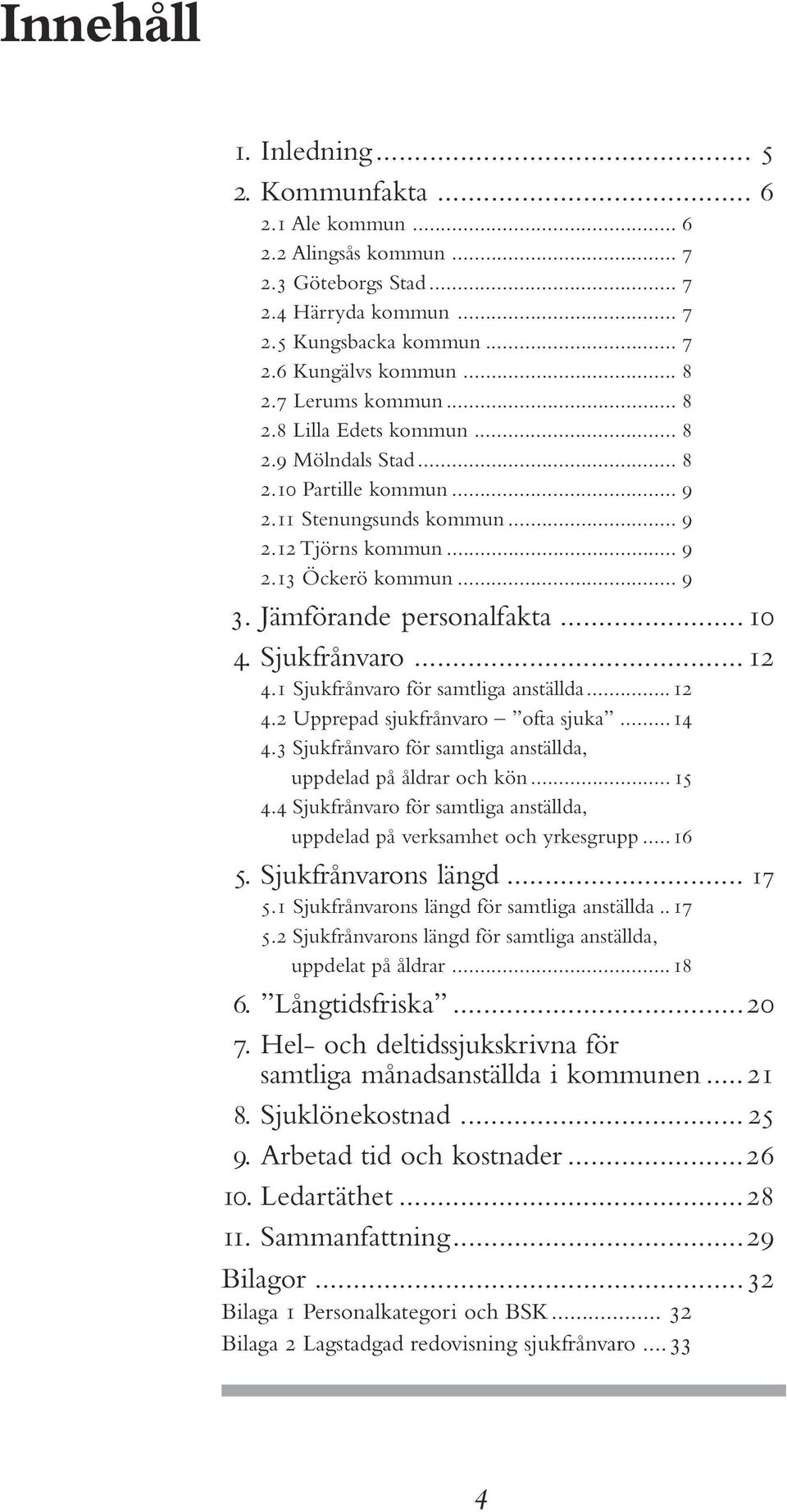 Jämförande personalfakta... 10 4. Sjukfrånvaro... 12 4.1 Sjukfrånvaro för samtliga anställda...12 4.2 Upprepad sjukfrånvaro ofta sjuka...14 4.