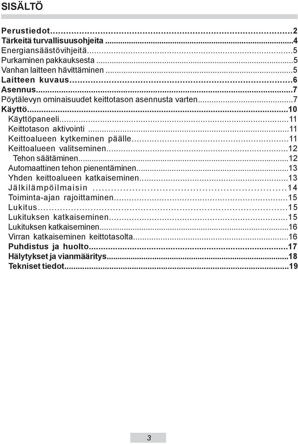 ..11 Keittoalueen valitseminen...12 Tehon säätäminen...12 Automaattinen tehon pienentäminen...13 Yhden keittoalueen katkaiseminen...13 Jälkilämpöilmaisin.