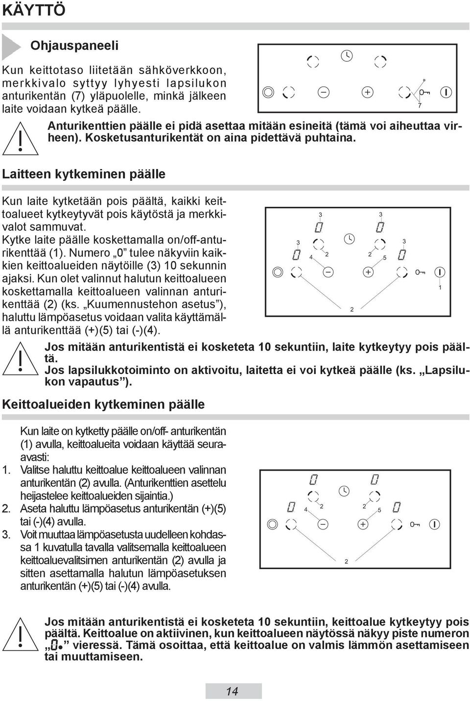 7 Laitteen kytkeminen päälle Kun laite kytketään pois päältä, kaikki keittoalueet kytkeytyvät pois käytöstä ja merkkivalot sammuvat. Kytke laite päälle koskettamalla on/off-anturikenttää (1).