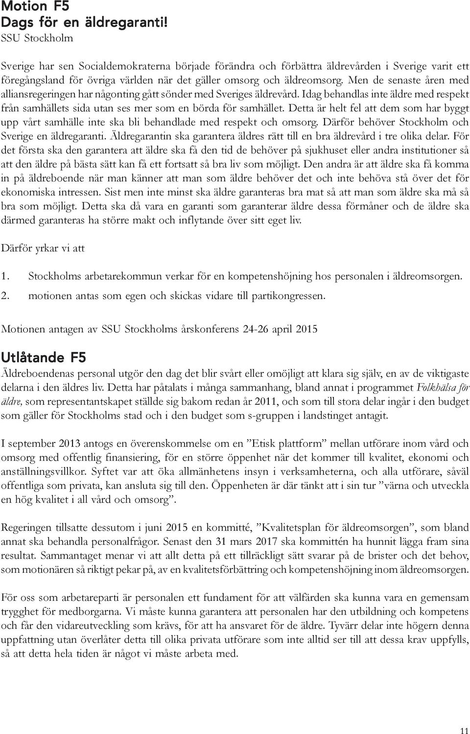 Men de senaste åren med alliansregeringen har någonting gått sönder med Sveriges äldrevård. Idag behandlas inte äldre med respekt från samhällets sida utan ses mer som en börda för samhället.