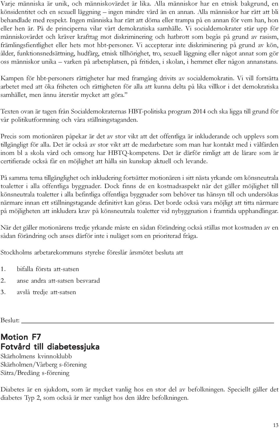 Vi socialdemokrater står upp för människovärdet och kräver krafttag mot diskriminering och hatbrott som begås på grund av rasism, främlingsfientlighet eller hets mot hbt-personer.