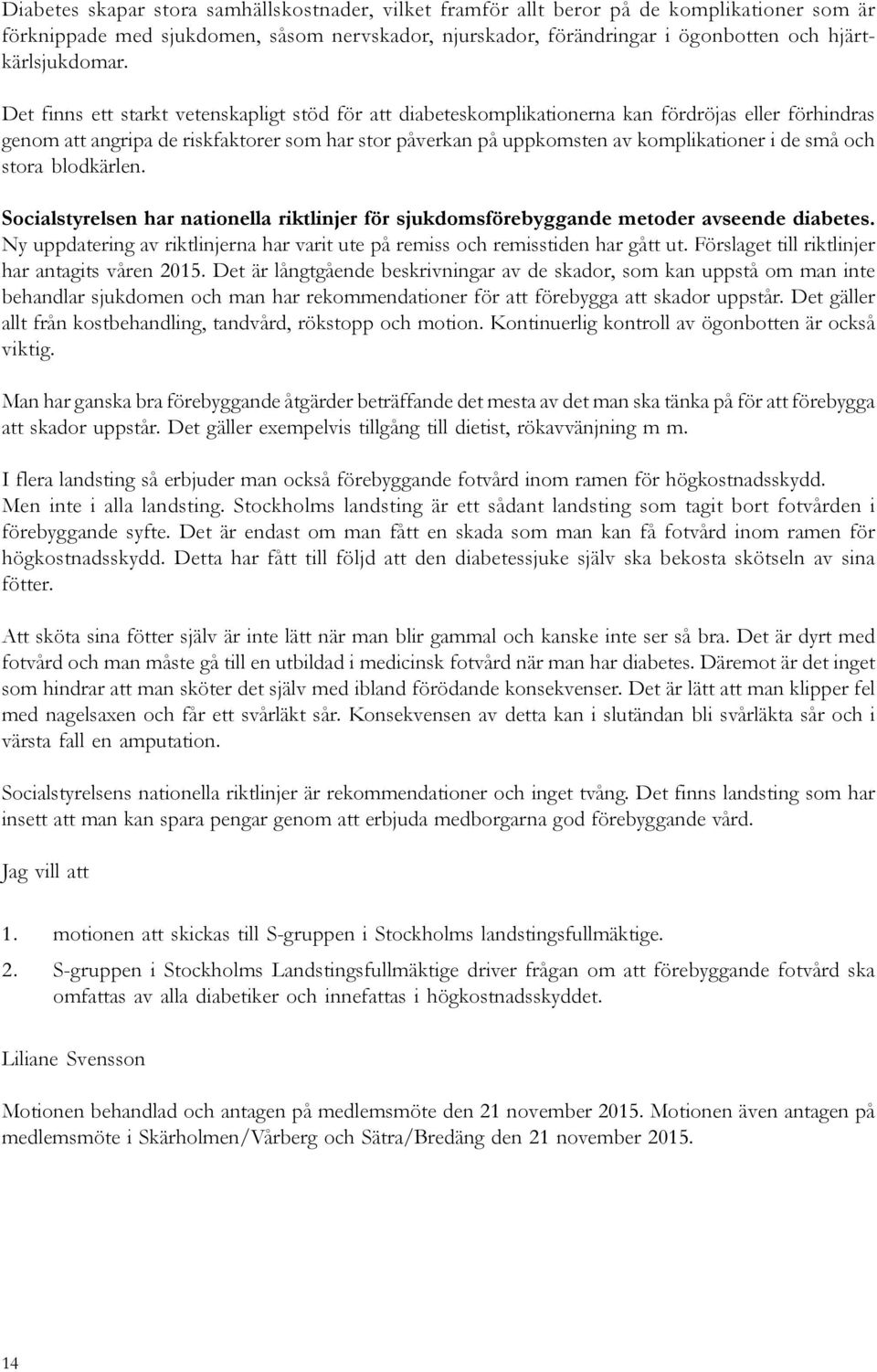 Det finns ett starkt vetenskapligt stöd för att diabeteskomplikationerna kan fördröjas eller förhindras genom att angripa de riskfaktorer som har stor påverkan på uppkomsten av komplikationer i de