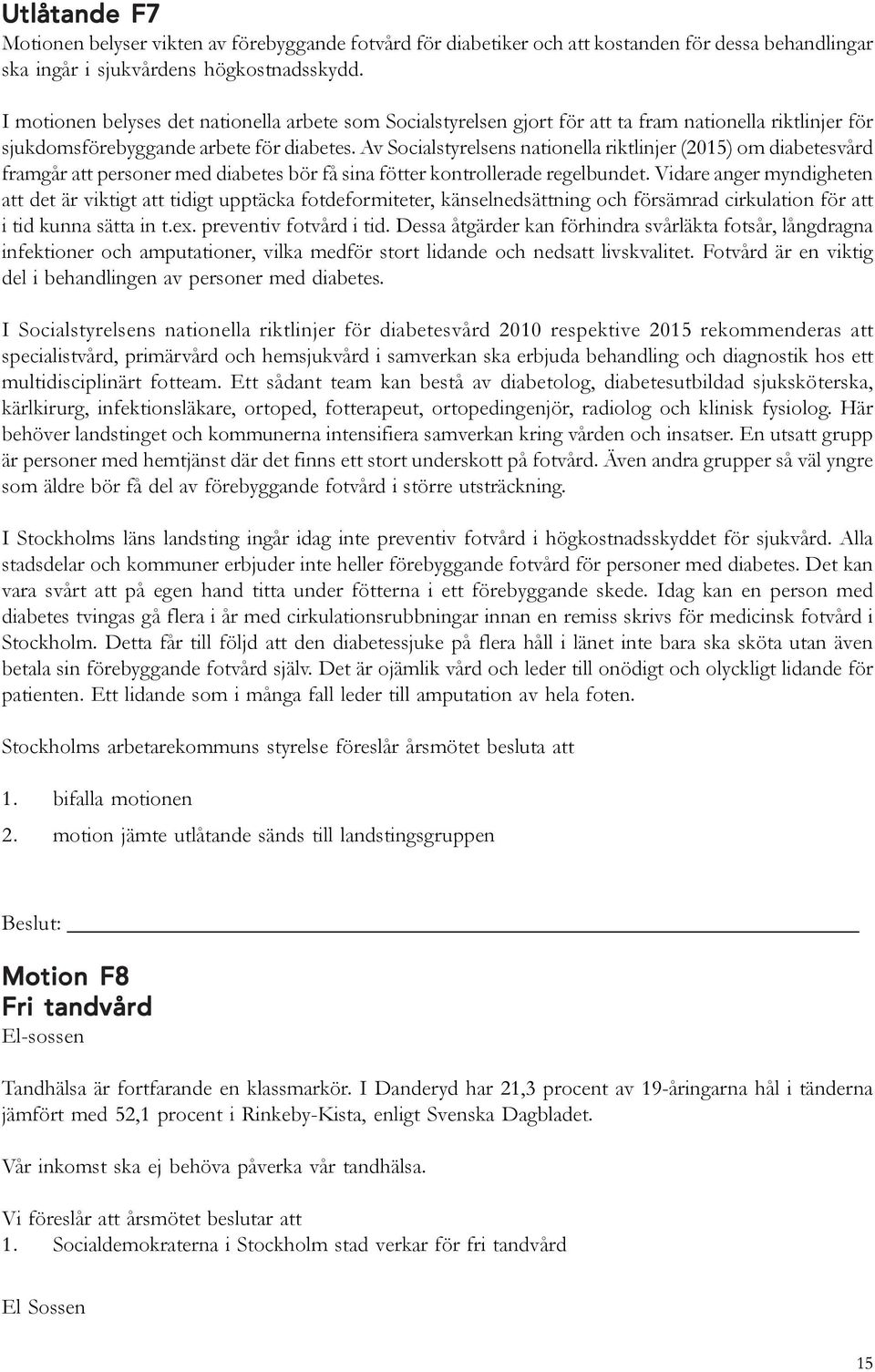 Av Socialstyrelsens nationella riktlinjer (2015) om diabetesvård framgår att personer med diabetes bör få sina fötter kontrollerade regelbundet.