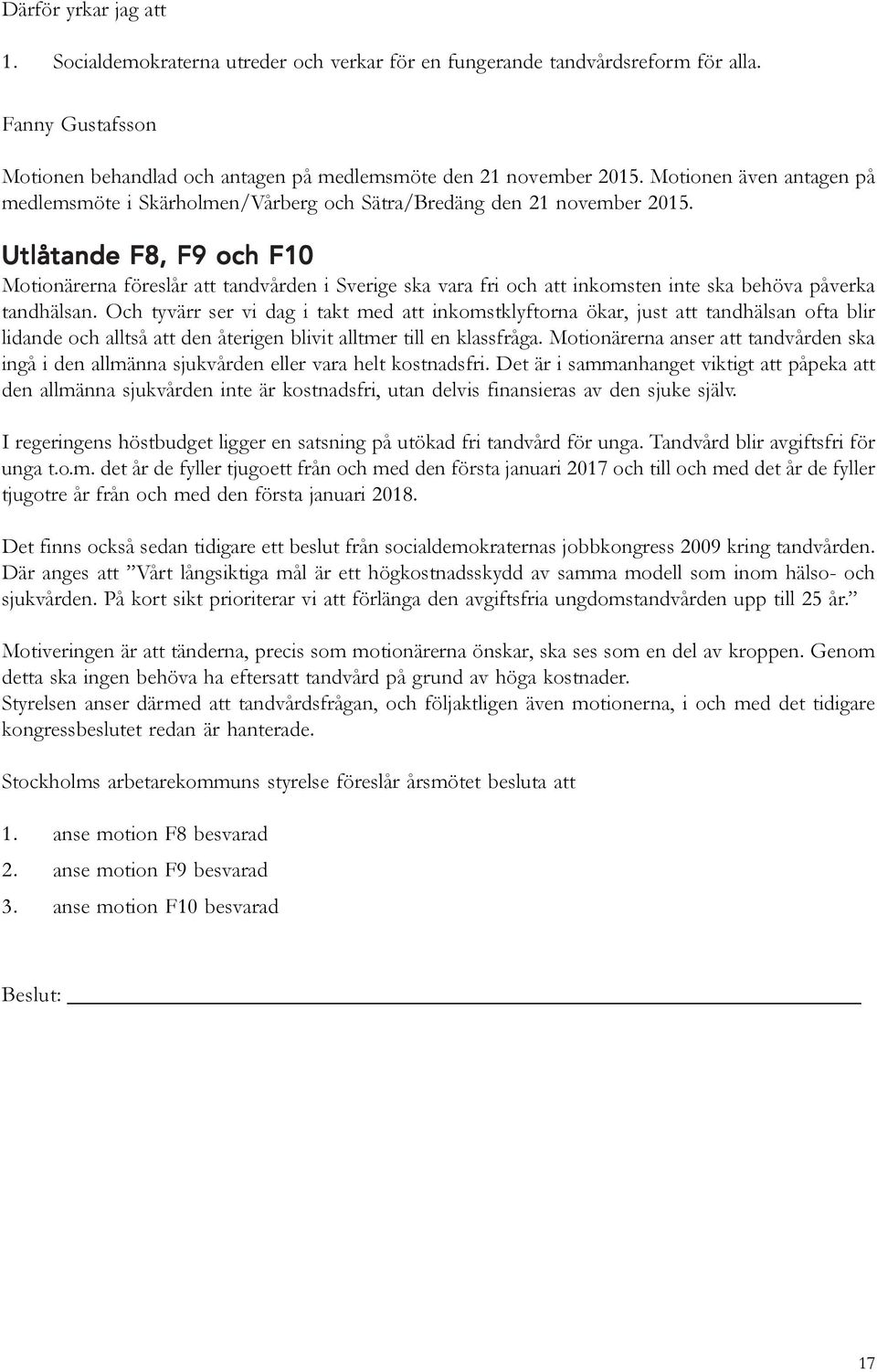 Utlåtande F8, F9 och F10 Motionärerna föreslår att tandvården i Sverige ska vara fri och att inkomsten inte ska behöva påverka tandhälsan.