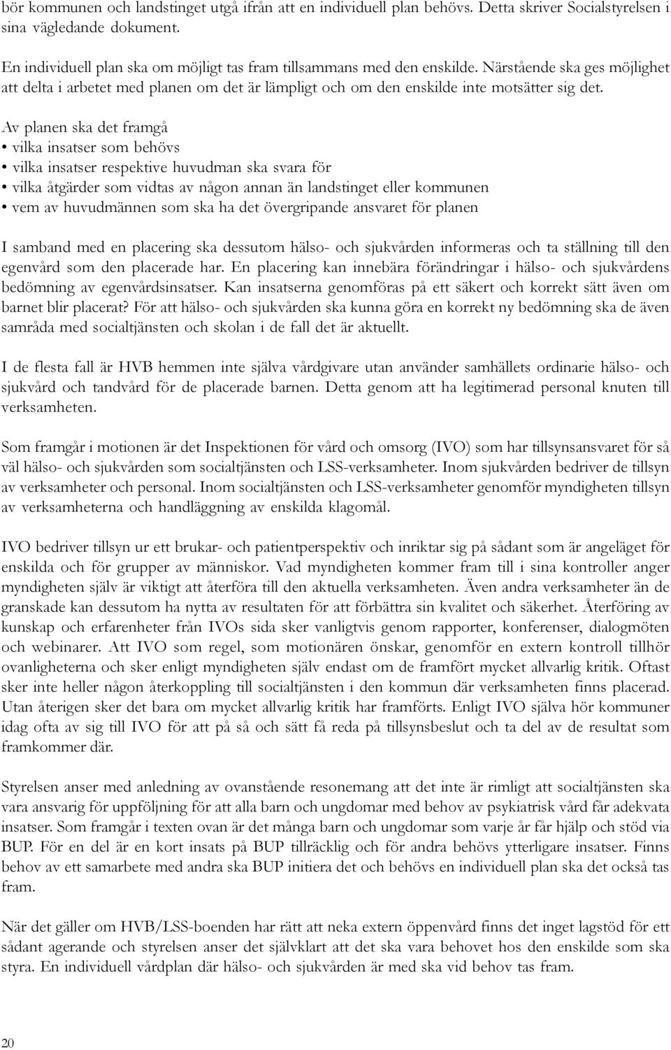 Av planen ska det framgå vilka insatser som behövs vilka insatser respektive huvudman ska svara för vilka åtgärder som vidtas av någon annan än landstinget eller kommunen vem av huvudmännen som ska