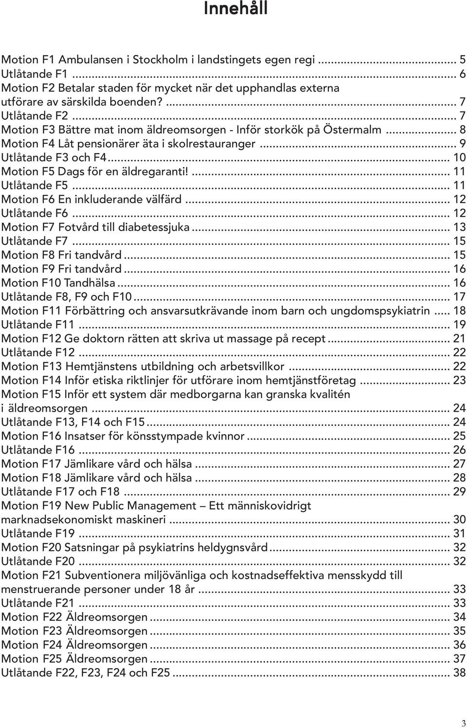 ... 11 Utlåtande F5... 11 Motion F6 En inkluderande välfärd... 12 Utlåtande F6... 12 Motion F7 Fotvård till diabetessjuka... 13 Utlåtande F7... 15 Motion F8 Fri tandvård... 15 Motion F9 Fri tandvård.